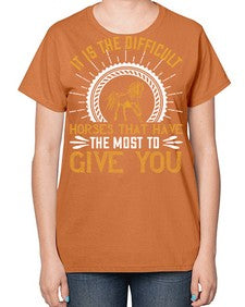It is the difficult horses that have the most to give you Style 35# - horse-  Ladies T-Shirt