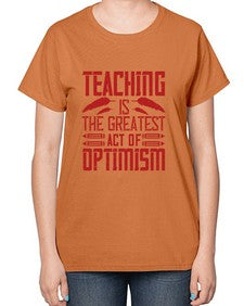 Teaching is the greatest act of optimism Style 1485# - teacher-  Ladies T-Shirt