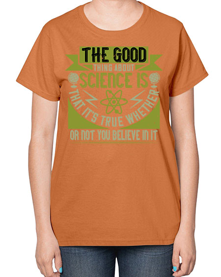 The good thing about science is that its true whether or not you believe in it 307# - general science-  Ladies T-Shirt