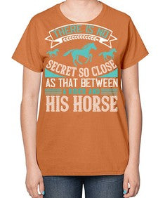 There is no secret so close as that between a rider and his horse Style 17# - horse-  Ladies T-Shirt