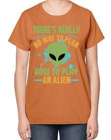 Theres really no way to plan how to play an alien 41# - ufo-  Ladies T-Shirt