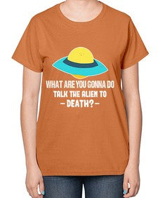 What are you gonna do talk the alien to death 44# - ufo-  Ladies T-Shirt