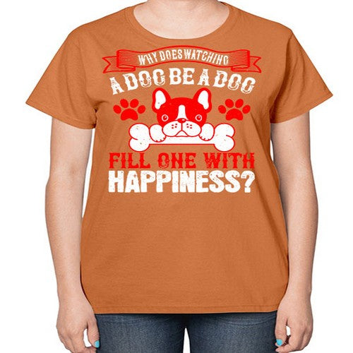 Why does watching a dog be a dog fill one with happiness Style 137# - dogs-  Ladies T-Shirt