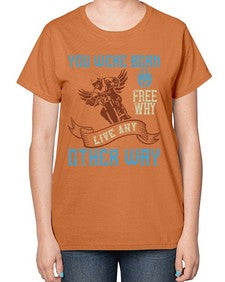 You were born free why live nay other way 83# - motorcycle-  Ladies T-Shirt