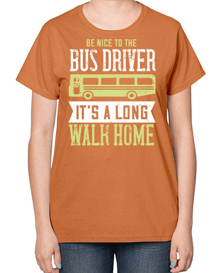 be nice to the bus driver its a long walk home Style 597# - Bus Driver-  Ladies T-Shirt