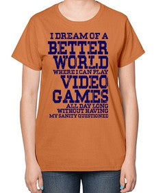 i dream of better world i play video games 107# - video games-  Ladies T-Shirt