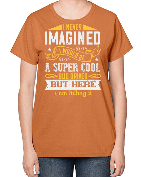 i never imagined i would be a super cool bus driver but here i am killing it Style 914# - Bus Driver-  Ladies T-Shirt