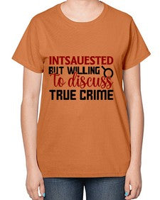 intsauested but willing to discuss true crime 668# - true crime-  Ladies T-Shirt
