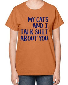 my cats and i talk shit about you - cats-  Ladies T-Shirt