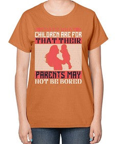 thats what children are forthat their parents may not be bored 579# - parents day-  Ladies T-Shirt