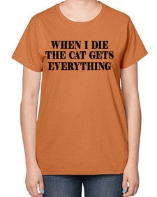 when i die the cat gets everything - cats-  Ladies T-Shirt