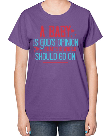 A baby is Gods opinion that the world should go on Style 7# - kids-  Ladies T-Shirt