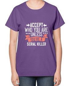 Accept who you are Unless youre a serial killer 4# - funny-  Ladies T-Shirt