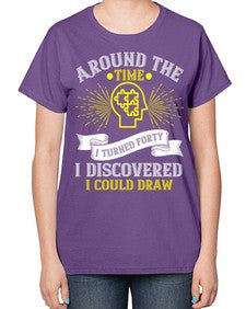 Around the time I turned forty I discovered I could draw Style 39# - Self awareness-  Ladies T-Shirt