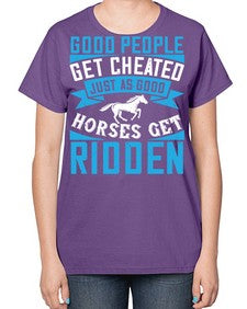 Good people get cheated just as good horses get ridden Style 53# - horse-  Ladies T-Shirt