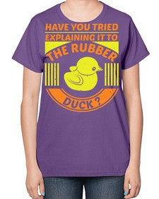 Have you tried explaining it to the rubber duck Style 45# - ducks-  Ladies T-Shirt