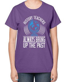 History Teachers Always Bring Up The Past Style 837# - teacher-  Ladies T-Shirt