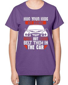 Hug your kids at home but belt them in the car 15# - car-  Ladies T-Shirt