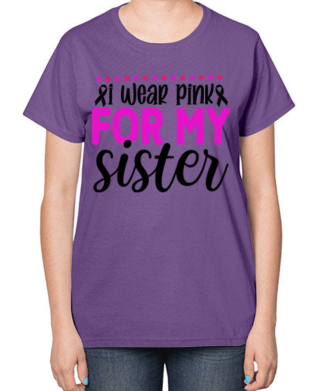I Wear Pink for My Sister 18# - breast cancer-  Ladies T-Shirt