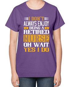 I dont always enjoy being a retired nurse oh wait yes i do Style 882# - nurse-  Ladies T-Shirt