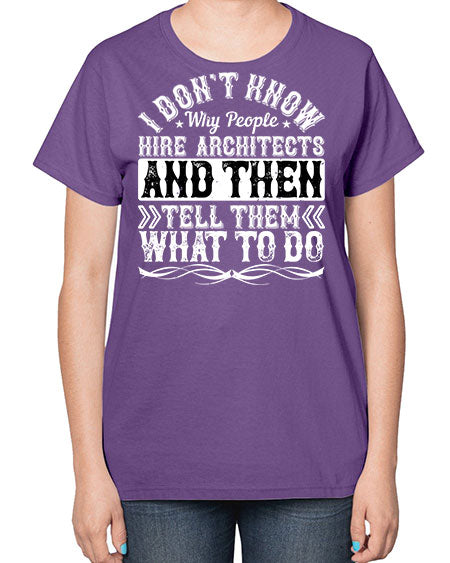 I dont know why people hire architects and then tell them what to do Style 193# - architect-  Ladies T-Shirt
