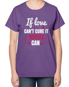 If love cant cure it nurses can Style 937# - nurse-  Ladies T-Shirt