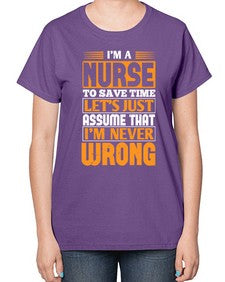 Im a nurse to save time lets just assume that im never wrong Style 1013# - nurse-  Ladies T-Shirt