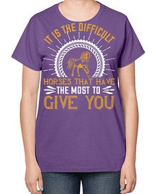 It is the difficult horses that have the most to give you Style 35# - horse-  Ladies T-Shirt