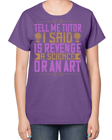 Tell me tutor I said Is revenge a science or an art 310# - general science-  Ladies T-Shirt