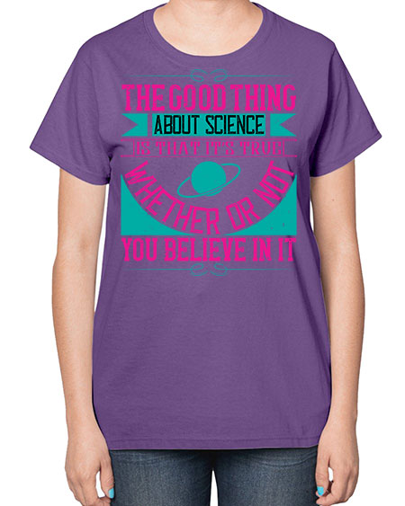 The good thing about science is that its true whether or not you believe in it 306# - general science-  Ladies T-Shirt