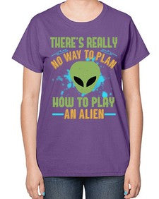 Theres really no way to plan how to play an alien 41# - ufo-  Ladies T-Shirt