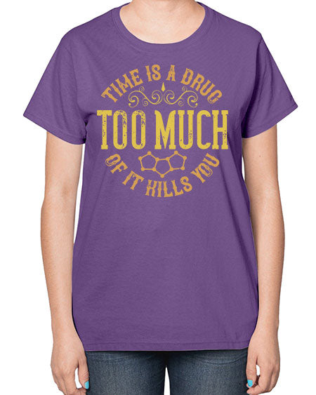 Time is a drug Too much of it kills you 303# - general science-  Ladies T-Shirt