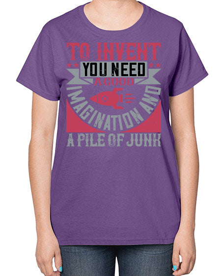 To invent you need a good imagination and a pile of junk 302# - general science-  Ladies T-Shirt