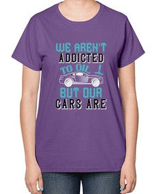 We arent addicted to oil but our cars are 90# - car-  Ladies T-Shirt