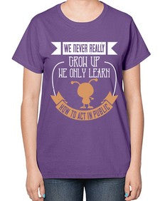 We never really grow up we only learn how to act in public 107# - funny-  Ladies T-Shirt