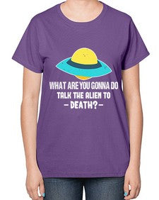 What are you gonna do talk the alien to death 44# - ufo-  Ladies T-Shirt