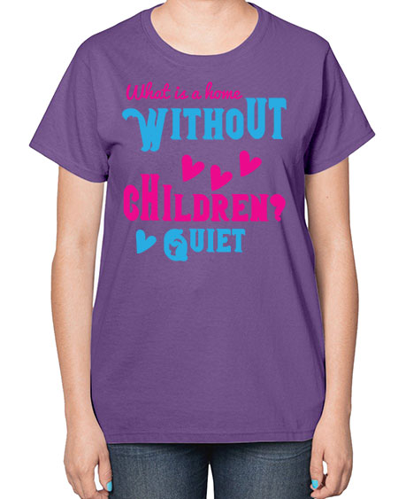 What is a home without children Quiet Style 237# - kids-  Ladies T-Shirt