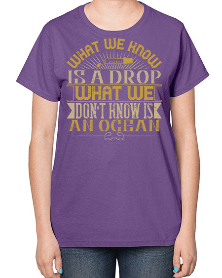 What we know is a drop what we dont know is an ocean 298# - general science-  Ladies T-Shirt