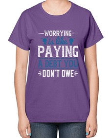 Worrying is like paying a debt you dont owe 110# - funny-  Ladies T-Shirt