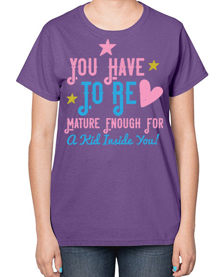 You Have To Be Mature Enough For A Kid Inside You Style 244# - kids-  Ladies T-Shirt