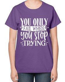 You only fail when you stop trying Style 58# - motivation-  Ladies T-Shirt