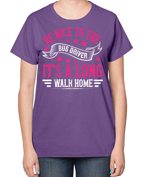 be nice to the bus driver its a long walk homee Style 598# - Bus Driver-  Ladies T-Shirt