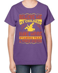 believe me my children have more stamina than a power station 67# - parents day-  Ladies T-Shirt