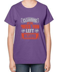 cleaning up the mess you left behind Style 94# - cleaner-  Ladies T-Shirt