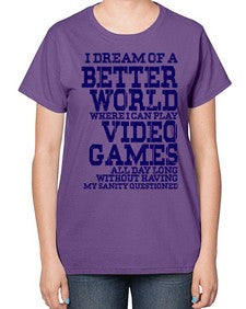 i dream of better world i play video games 107# - video games-  Ladies T-Shirt