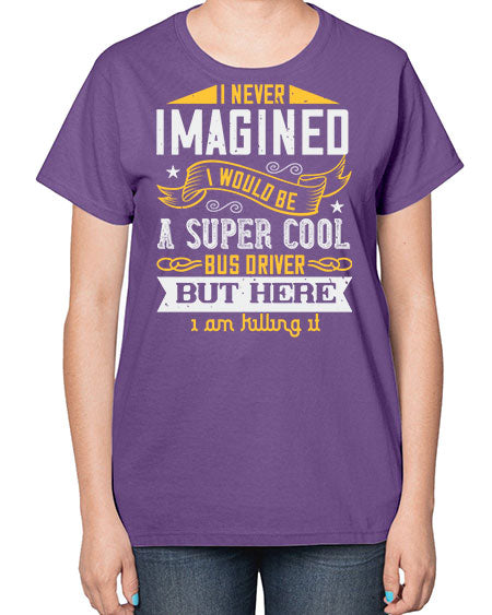i never imagined i would be a super cool bus driver but here i am killing it Style 914# - Bus Driver-  Ladies T-Shirt