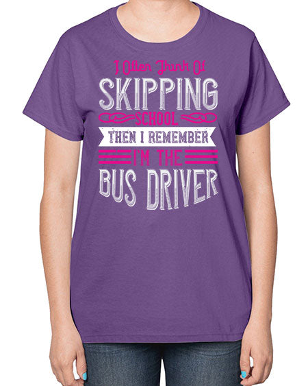 i often think of skipping school then i remember Im the bus driver Style 917# - Bus Driver-  Ladies T-Shirt