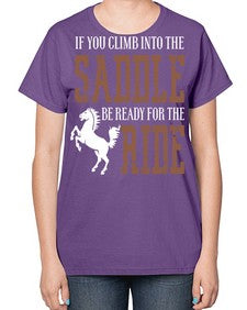 if you climb into the saddle be ready for the ride - horse-  Ladies T-Shirt