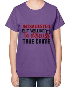 intsauested but willing to discuss true crime 668# - true crime-  Ladies T-Shirt