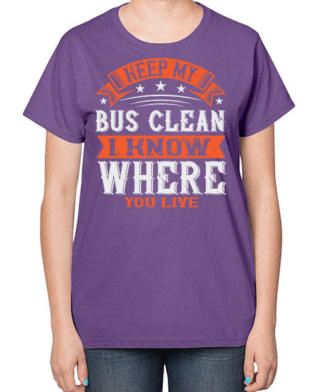 keep my bus clean i know where you live Style 1031# - Bus Driver-  Ladies T-Shirt